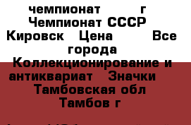 11.1) чемпионат : 1973 г - Чемпионат СССР - Кировск › Цена ­ 99 - Все города Коллекционирование и антиквариат » Значки   . Тамбовская обл.,Тамбов г.